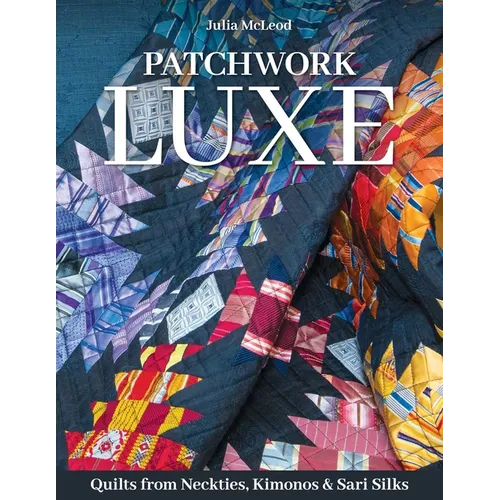 Patchwork Luxe: Quilts from Neckties, Kimonos & Sari Silks - Paperback