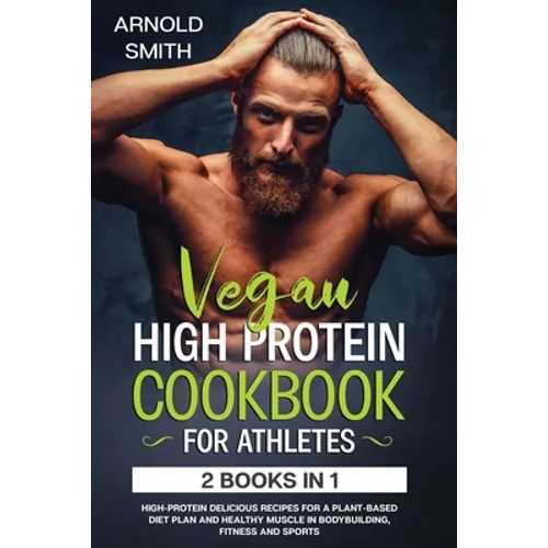 Vegan High-Protein Cookbook for Athletes: 2 Books In 1 High-Protein Delicious Recipes For A Plant-Based Diet Plan And Healthy Muscle In Bodybuilding, - Paperback