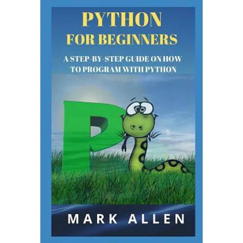 Python for Beginners: A Step-By-Step Guide on How to Program with Python - Paperback