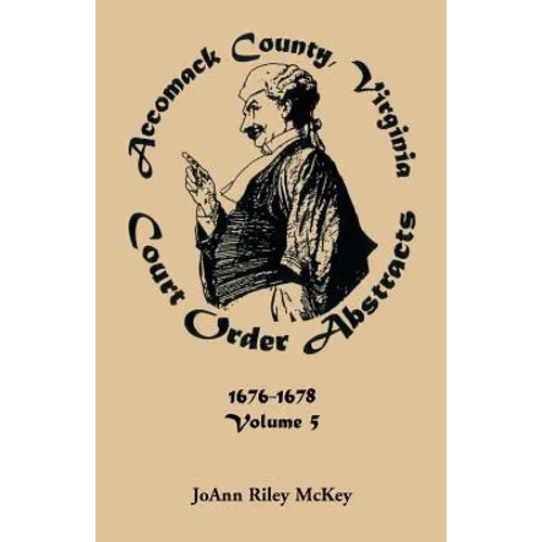 Accomack County, Virginia Court Order Abstracts, Volume 5: 1676-1678 - Paperback