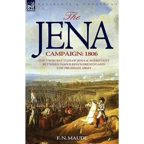 The Jena Campaign: 1806-The Twin Battles of Jena & Auerstadt Between Napoleon's French and the Prussian Army - Hardcover