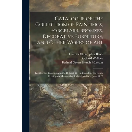 Catalogue of the Collection of Paintings, Porcelain, Bronzes, Decorative Furniture, and Other Works of Art: Lent for the Exhibition in the Bethnal Gre
