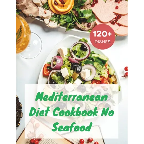 Mediterranean Diet Cookbook No Seafood: A Seafood-Free Cookbook with 120+ Deliciou Recipes - Paperback