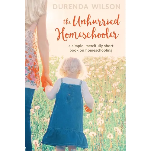 The Unhurried Homeschooler: A Simple, Mercifully Short Book on Homeschooling - Paperback