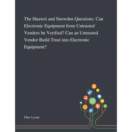 The Huawei and Snowden Questions: Can Electronic Equipment From Untrusted Vendors Be Verified? Can an Untrusted Vendor Build Trust Into Electronic Equ - Paperback