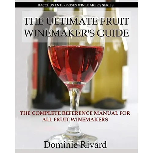The Ultimate Fruit Winemaker's Guide: The Complete Reference Manual For All Fruit Winemakers - Paperback