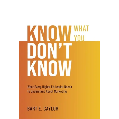 Know What You Don't Know: What Every Higher Ed Leader Needs to Understand About Marketing - Hardcover