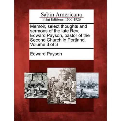 Memoir, select thoughts and sermons of the late Rev. Edward Payson, pastor of the Second Church in Portland. Volume 3 of 3 - Paperback