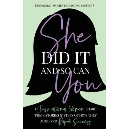 She Did It And So Can You: 17 Inspirational Women Share Their Stories & Steps Of How They Achieved Rapid Success - Paperback