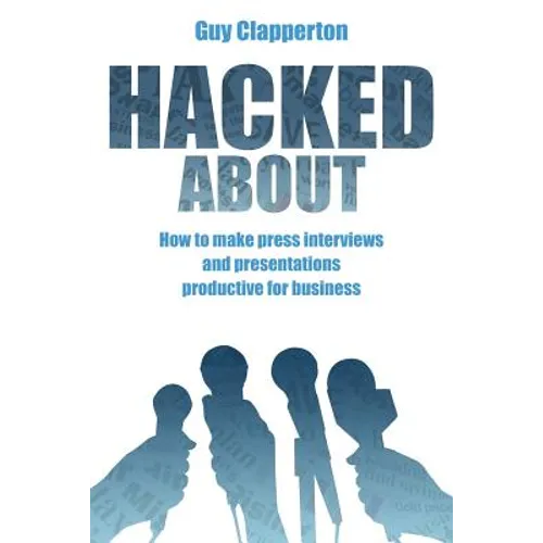 Hacked About: How to make press interviews and presentations productive for business - Paperback