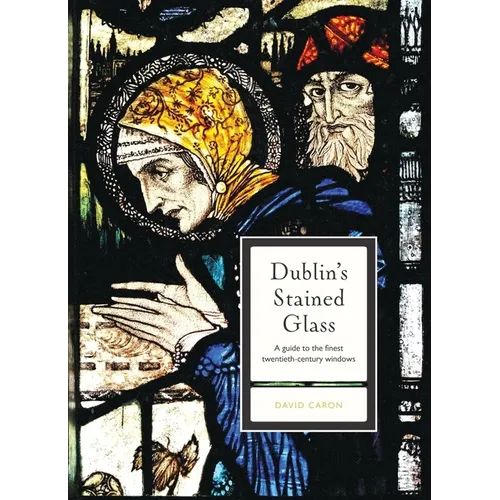 Dublin's Stained Glass: A Guide to the Finest Twentieth-Century Windows - Paperback