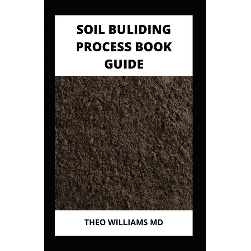 Soil Building Process Book Guide: The Complete Guide To Building A Soil That Is Healthy For Constructing And Rich In Nutrients For Farming - Paperback