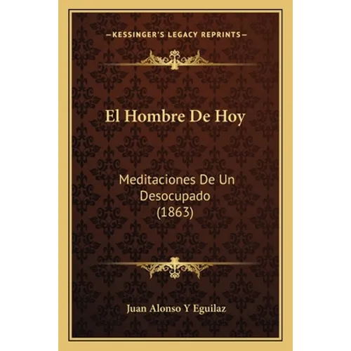 El Hombre De Hoy: Meditaciones De Un Desocupado (1863) - Paperback