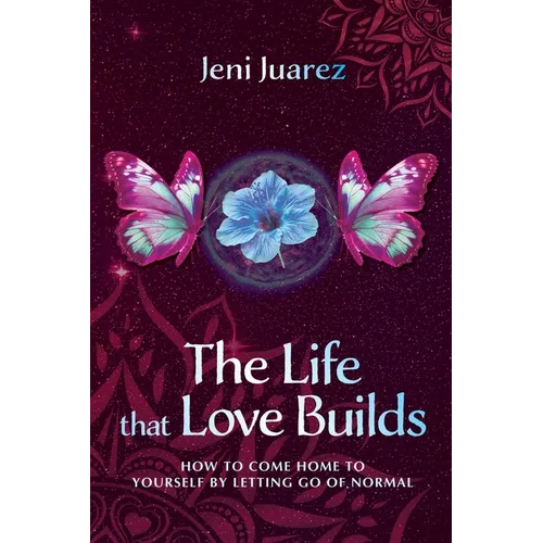The Life That Love Builds: How to Come Home to Yourself by Letting Go of Normal - Paperback