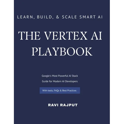 The Vertex AI Playbook: A Practical Guide to Building AI Solutions on Google Cloud From AutoML to Generative AI Agents - All in One Platform Learn, Bu - Paperback