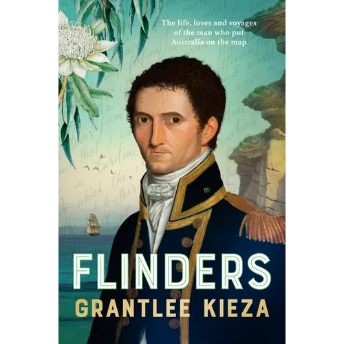 Flinders: The Fascinating Life, Loves & Great Adventures of the Man Who Put Australia on the Map from the Award Winning Author of Banjo, Banks, the Re - Paperback