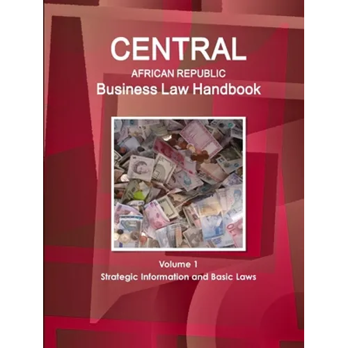 Central African Republic Business Law Handbook Volume 1 Strategic Information and Basic Laws - Paperback