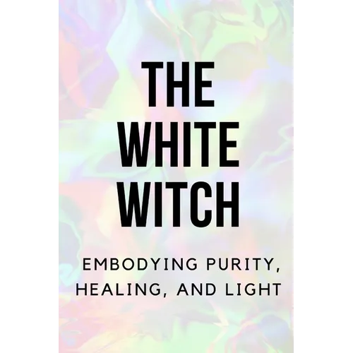 The White Witch: Embodying Purity, Healing, and Light - Paperback