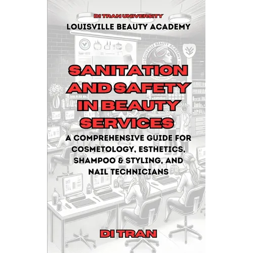 Sanitation and Safety in Beauty Services: A Comprehensive Guide for Cosmetology, Esthetics, Shampoo & Styling, and Nail Technicians - Paperback