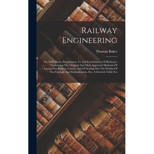 Railway Engineering: Or, Field Work, Prreparatory To The Construction Of Railways: Containing The Original And Most Approved Methods Of Lay - Hardcover