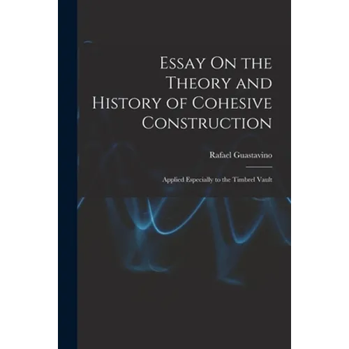 Essay On the Theory and History of Cohesive Construction: Applied Especially to the Timbrel Vault