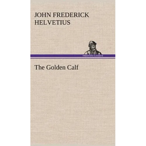 The Golden Calf, Which the World Adores, and Desires - Hardcover