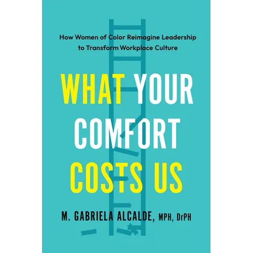 What Your Comfort Costs Us: How Women of Color Reimagine Leadership to Transform Workplace Culture