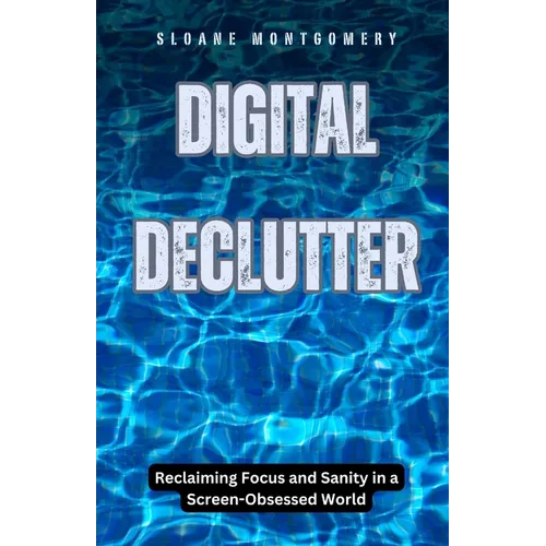 Digital Declutter: Reclaiming Focus and Sanity in a Screen-Obsessed World