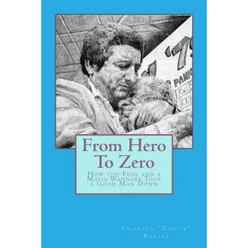 From Hero To Zero: How the Feds and a Mafia Wannabe Took a Good Man Down