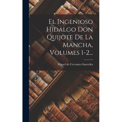 El Ingenioso Hidalgo Don Quijote De La Mancha, Volumes 1-2... - Hardcover