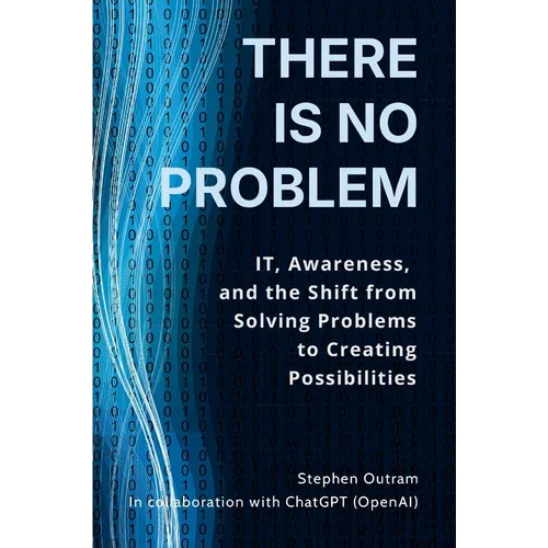 There is No Problem: IT, Awareness, and the Shift From Solving Problems to Creating Possibilities - Paperback