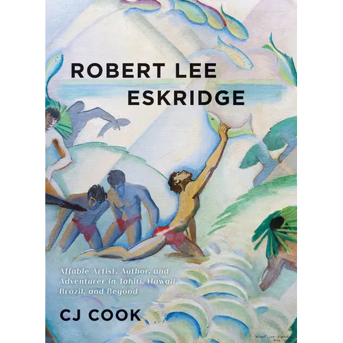 Robert Lee Eskridge: Affable Artist, Author, and Adventurer in Tahiti, Hawaii, Brazil, and Beyond - Hardcover