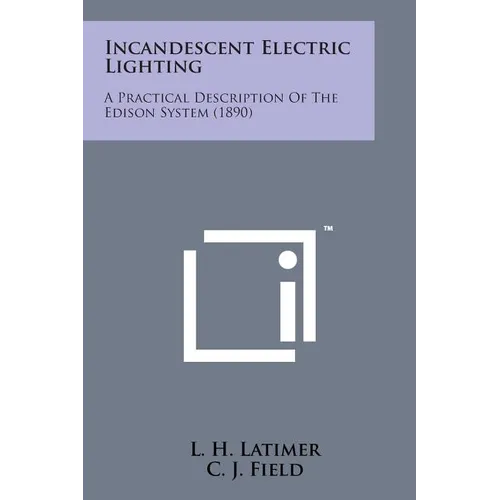 Incandescent Electric Lighting: A Practical Description of the Edison System (1890) - Paperback