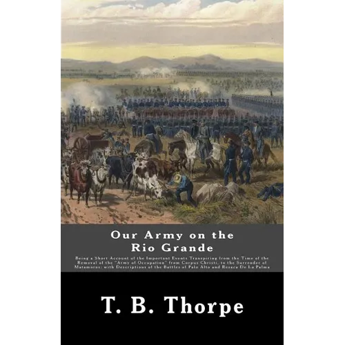 Our Army on the Rio Grande: Being a Short Account of the Important Events Transpiring from the Time of the Removal of the 
