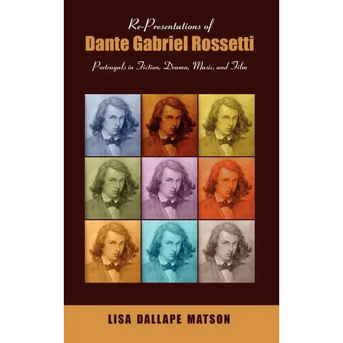 Re-Presentations of Dante Gabriel Rossetti: Portrayals in Fiction, Drama, Music, and Film