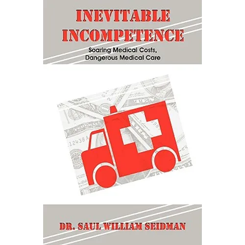 Inevitable Incompetence: Soaring Medical Costs, Dangerous Medical Care - Paperback