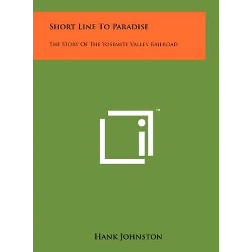 Short Line To Paradise: The Story Of The Yosemite Valley Railroad - Hardcover