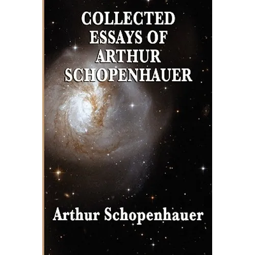 Collected Essays of Arthur Schopenhauer: Forty-Two Essays on Human Nature, Religion, Literature, Pessimism, and the Wisdom of Life - Paperback