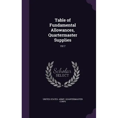 Table of Fundamental Allowances, Quartermaster Supplies: 1917 - Hardcover