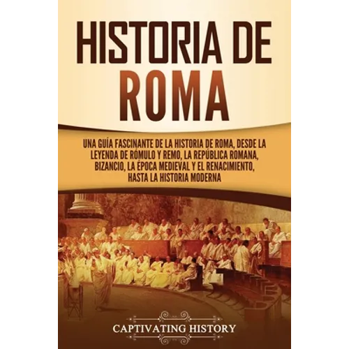 Historia de Roma: Una guía fascinante de la historia de Roma, desde la leyenda de Rómulo y Remo, la República romana, Bizancio, la época medieval y el - Paperback