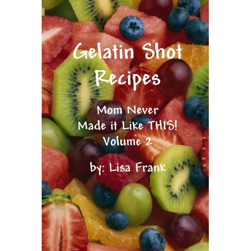 Gelatin Shot Recipes: Mom Never Made it Like THIS! Volume 2 - Paperback
