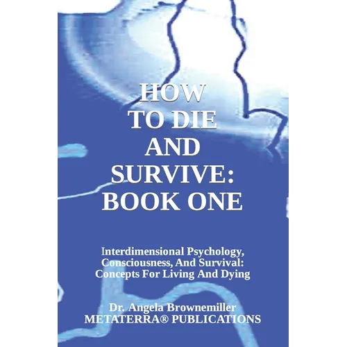 How to Die and Survive: Interdimensional Psychology, Consciousness, and Survival: Concepts for Living and Dying - Paperback