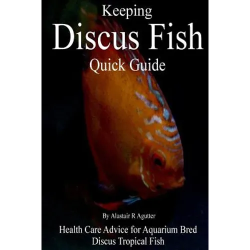 Keeping Discus Fish Quick Guide: Health Care Advice for Aquarium Bred Discus Tropical Fish - Paperback