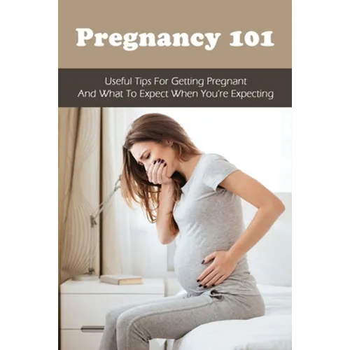 Pregnancy 101: Useful Tips For Getting Pregnant & What To Expect When You're Expecting: How To Have A Healthy Pregnancy - Paperback
