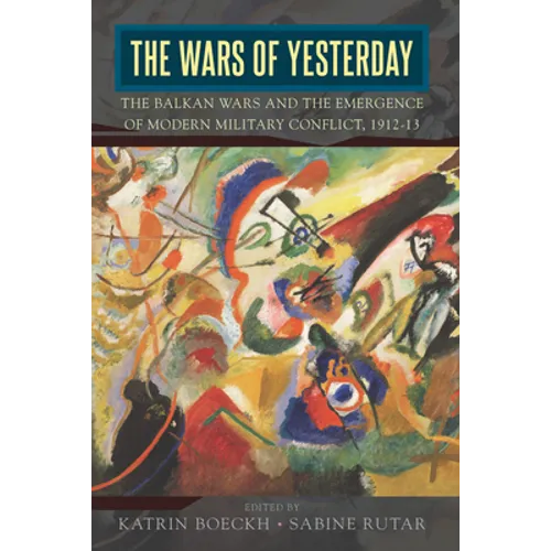 The Wars of Yesterday: The Balkan Wars and the Emergence of Modern Military Conflict, 1912-13 - Paperback