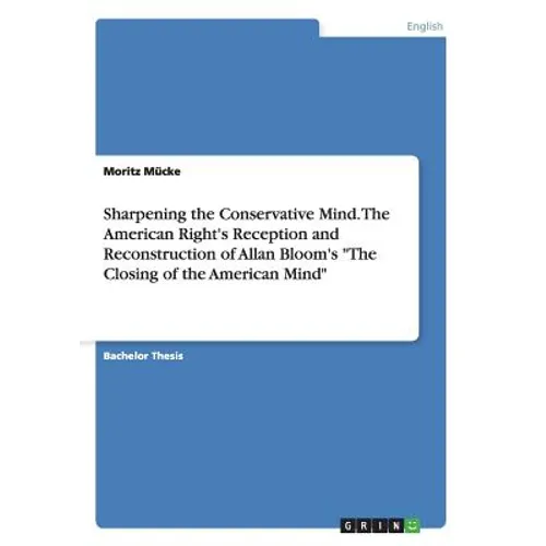 Sharpening the Conservative Mind. The American Right's Reception and Reconstruction of Allan Bloom's 