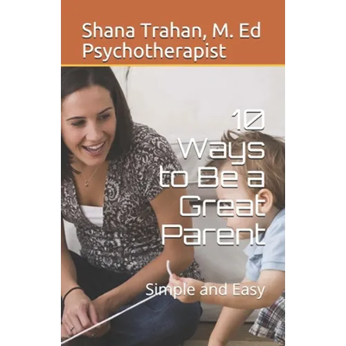 10 Ways to Be a Great Parent: Simple and Easy - Paperback