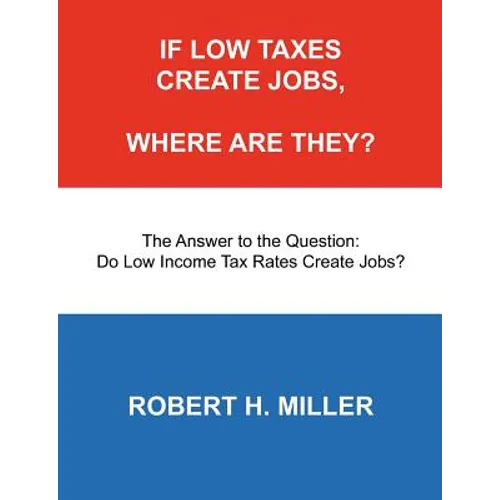 If Low Taxes Create Jobs, Where Are They?: The Answer to the Question: Do Low Tax Rates Create Jobs? - Paperback