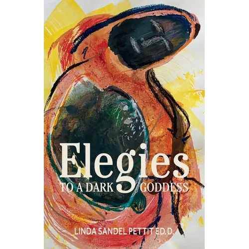 Elegies to a Dark Goddess: A Compact Poetic Memoir of Creativity and the Power of the Divine Feminine - Paperback