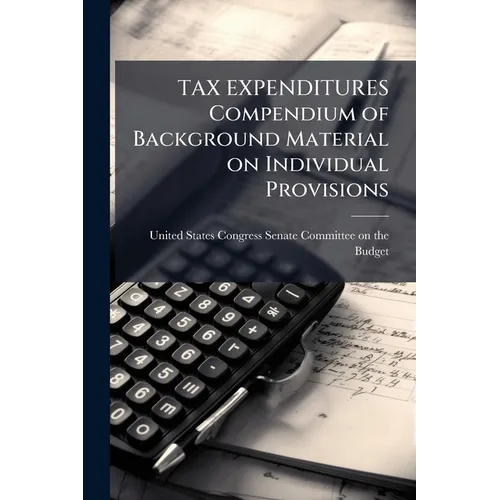 TAX EXPENDITURES Compendium of Background Material on Individual Provisions - Paperback